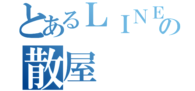 とあるＬＩＮＥの散屋（）