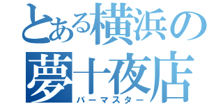 とある横浜の夢十夜店長（バーマスター）