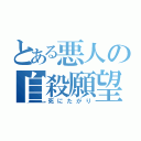 とある悪人の自殺願望（死にたがり）