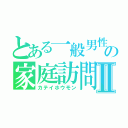 とある一般男性の家庭訪問Ⅱ（カテイホウモン）