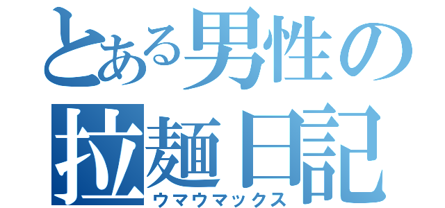 とある男性の拉麺日記（ウマウマックス）