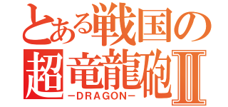 とある戦国の超竜龍砲Ⅱ（－ＤＲＡＧＯＮ－）