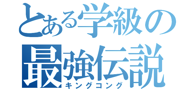 とある学級の最強伝説（キングコング）