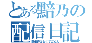 とある黯乃の配信日記（配信行けなくてごめん）