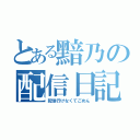 とある黯乃の配信日記（配信行けなくてごめん）