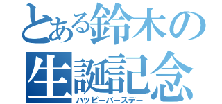 とある鈴木の生誕記念日（ハッピーバースデー）