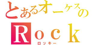 とあるオーケストラのＲｏｃｋｙ（ ロッキー ）