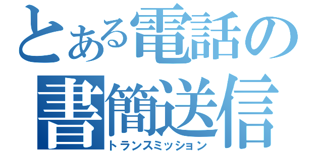 とある電話の書簡送信（トランスミッション）