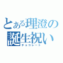 とある理澄の誕生祝い（チョコレート）