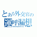 とある外交官の運呼漏想陀（※※※もれそうだ）