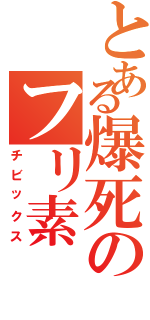 とある爆死のフリ素（チビックス）