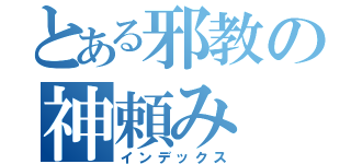 とある邪教の神頼み（インデックス）