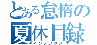 とある怠惰の夏休目録（インデックス）