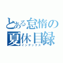 とある怠惰の夏休目録（インデックス）