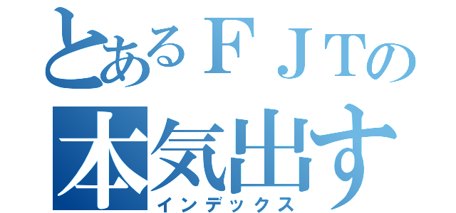 とあるＦＪＴの本気出す（インデックス）