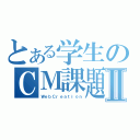 とある学生のＣＭ課題Ⅱ（ＷｅｂＣｒｅａｔｉｏｎ）