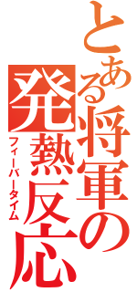 とある将軍の発熱反応Ⅱ（フィーバータイム）