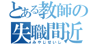 とある教師の失職間近（みやじせいし）