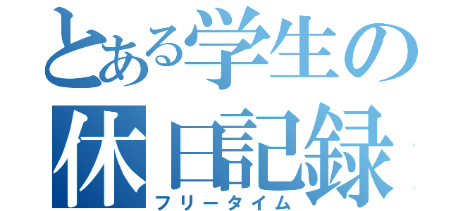 とある学生の休日記録（フリータイム）