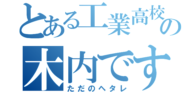 とある工業高校の木内です。（ただのヘタレ）