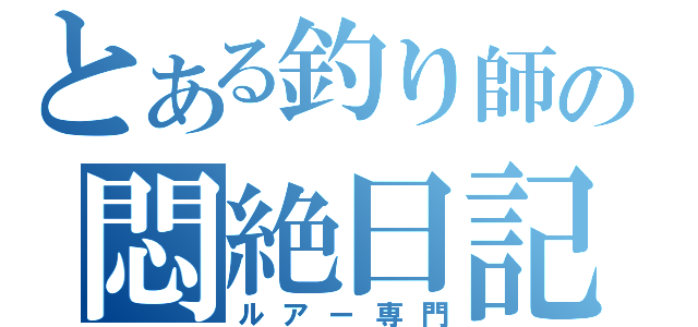 とある釣り師の悶絶日記（ルアー専門）