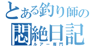 とある釣り師の悶絶日記（ルアー専門）