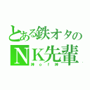 とある鉄オタのＮＫ先輩（神ｏｆ神）