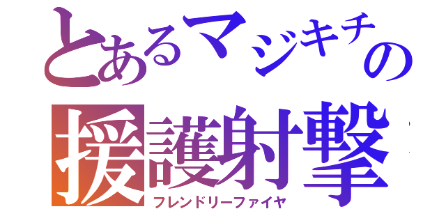 とあるマジキチの援護射撃（フレンドリーファイヤ）