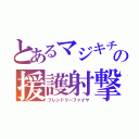 とあるマジキチの援護射撃（フレンドリーファイヤ）