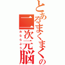 とあるまくまくの二次元脳（おならぷう）