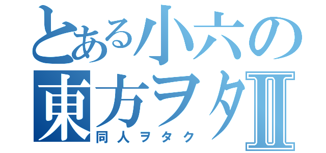 とある小六の東方ヲタⅡ（同人ヲタク）