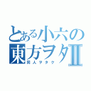 とある小六の東方ヲタⅡ（同人ヲタク）