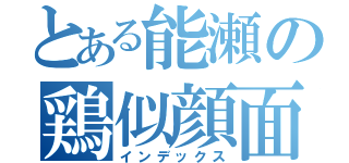 とある能瀬の鶏似顔面（インデックス）