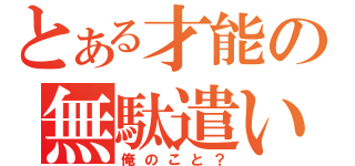 とある才能の無駄遣い（俺のこと？）