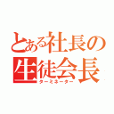 とある社長の生徒会長（ターミネーター）