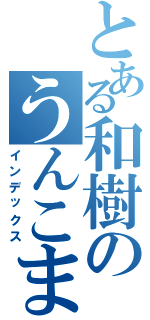 とある和樹のうんこまみれⅡ（インデックス）