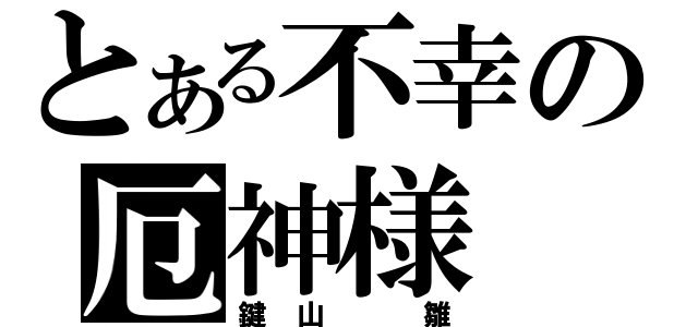 とある不幸の厄神様（鍵山 雛）