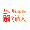 とある戦闘機の完全潜入（ステルス）