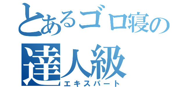 とあるゴロ寝の達人級（エキスパート）