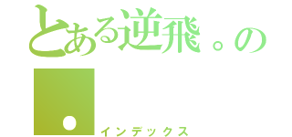 とある逆飛。の．（インデックス）