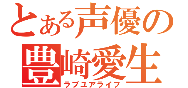 とある声優の豊崎愛生（ラブユアライフ）