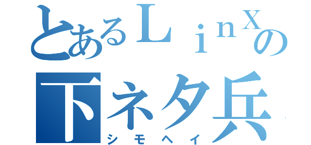 とあるＬｉｎＸの下ネタ兵器（シモヘイ）