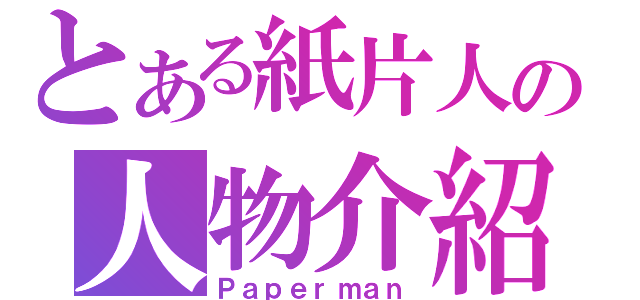 とある紙片人の人物介紹（Ｐａｐｅｒｍａｎ）