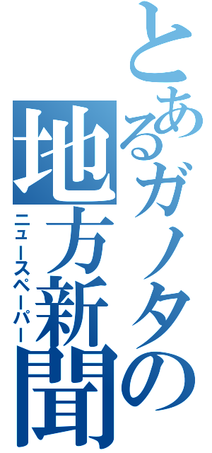 とあるガノタの地方新聞（ニュースペーパー）