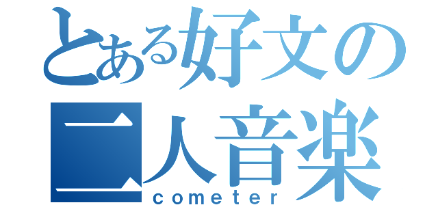 とある好文の二人音楽（ｃｏｍｅｔｅｒ）