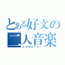 とある好文の二人音楽（ｃｏｍｅｔｅｒ）