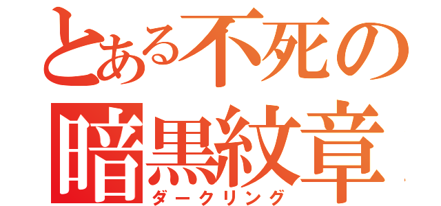 とある不死の暗黒紋章（ダークリング）