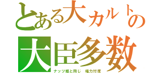 とある大カルトの大臣多数（ナッツ姫と同じ　権力忖度）