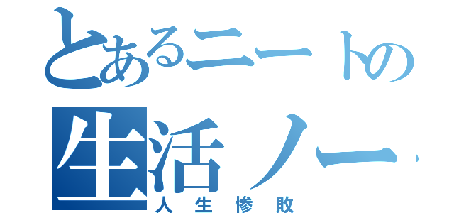 とあるニートの生活ノート（人生惨敗）