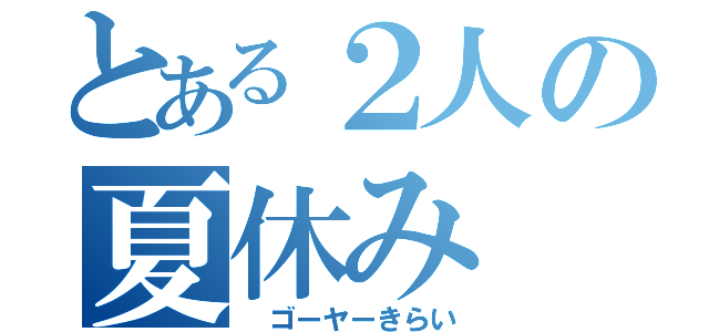 とある２人の夏休み（　ゴーヤーきらい）